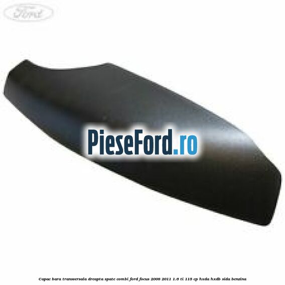 Capac bara transversala dreapta spate combi Ford Focus 2008-2011 1.6 Ti 115 cp HXDA, HXDB, SIDA benzina