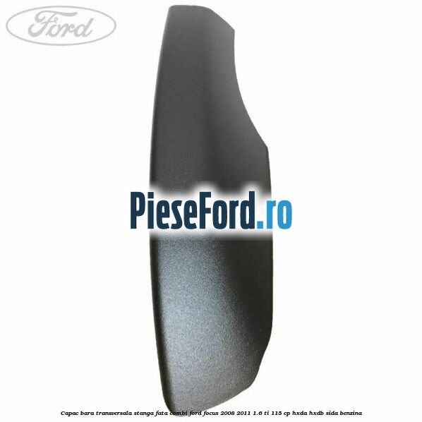 Capac bara transversala stanga fata combi Ford Focus 2008-2011 1.6 Ti 115 cp HXDA, HXDB, SIDA benzina