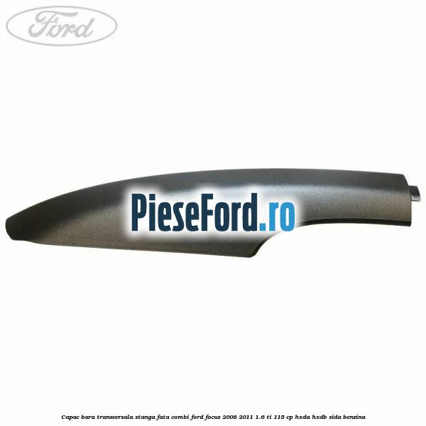 Capac bara transversala stanga fata combi Ford Focus 2008-2011 1.6 Ti 115 cp HXDA, HXDB, SIDA benzina