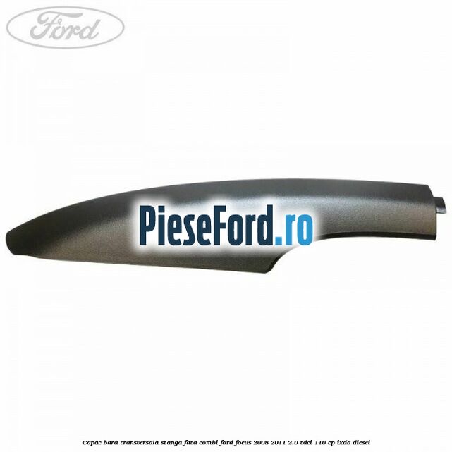Capac bara transversala stanga fata combi Ford Focus 2008-2011 2.0 TDCi 110 cp IXDA diesel