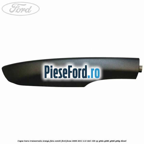 Capac bara transversala stanga fata combi Ford Focus 2008-2011 2.0 TDCi 136 cp G6DA, G6DB, G6DD, G6DG diesel