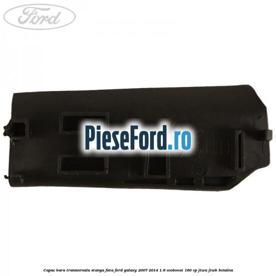 Capac bara transversala stanga fata Ford Galaxy 2007-2014 1.6 EcoBoost 160 cp JTWA, JTWB benzina