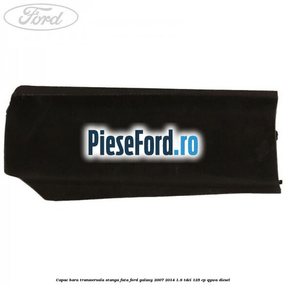 Capac bara transversala stanga fata Ford Galaxy 2007-2014 1.8 TDCi 125 cp QYWA diesel