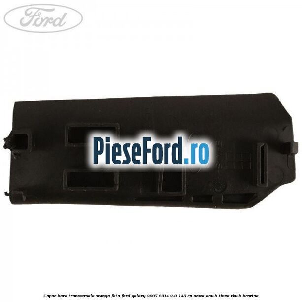 Capac bara transversala stanga fata Ford Galaxy 2007-2014 2.0 145 cp Capac bara transversala stanga fata Ford Galaxy 2007-2014 2.0 145 cp AOWA, AOWB, TBWA, TBWB benzina