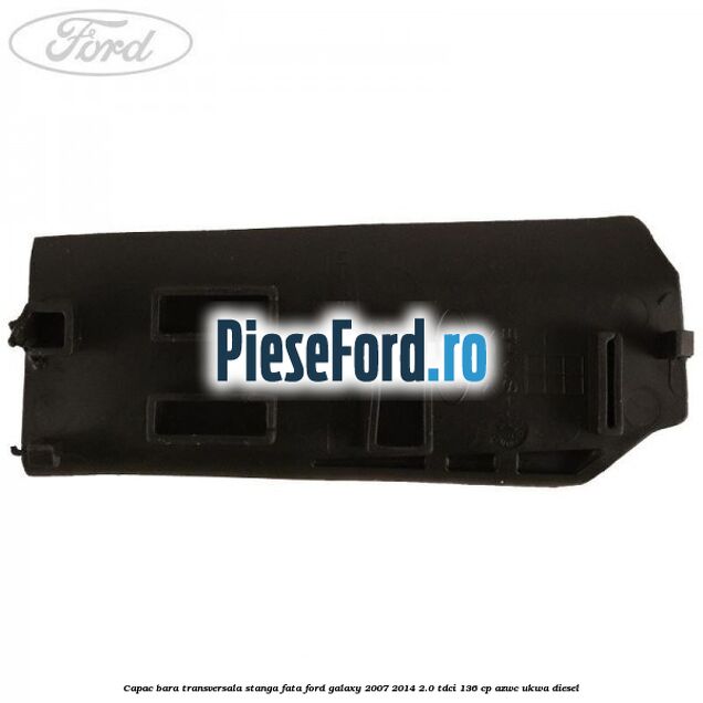 Capac bara transversala stanga fata Ford Galaxy 2007-2014 2.0 TDCi 136 cp Capac bara transversala stanga fata Ford Galaxy 2007-2014 2.0 TDCi 136 cp AZWC, UKWA diesel