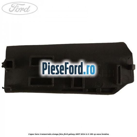 Capac bara transversala stanga fata Ford Galaxy 2007-2014 2.3 160 cp SEWA benzina