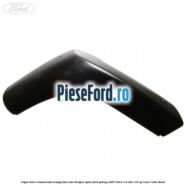 Capac bara transversala stanga fata sau dreapta spate Ford Galaxy 2007-2014 1.6 TDCi 115 cp Capac bara transversala stanga fata sau dreapta spate Ford Galaxy 2007-2014 1.6 TDCi 115 cp T1WA, T1WB diesel