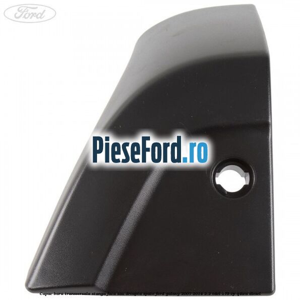 Capac bara transversala stanga fata sau dreapta spate Ford Galaxy 2007-2014 2.2 TDCi 175 cp Capac bara transversala stanga fata sau dreapta spate Ford Galaxy 2007-2014 2.2 TDCi 175 cp Q4WA diesel