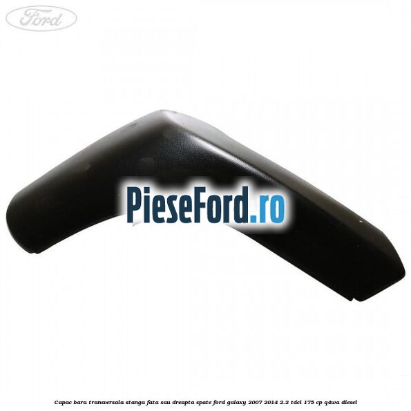 Capac bara transversala stanga fata sau dreapta spate Ford Galaxy 2007-2014 2.2 TDCi 175 cp Capac bara transversala stanga fata sau dreapta spate Ford Galaxy 2007-2014 2.2 TDCi 175 cp Q4WA diesel