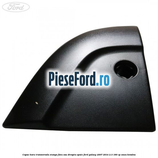 Capac bara transversala stanga fata sau dreapta spate Ford Galaxy 2007-2014 2.3 160 cp Capac bara transversala stanga fata sau dreapta spate Ford Galaxy 2007-2014 2.3 160 cp SEWA benzina
