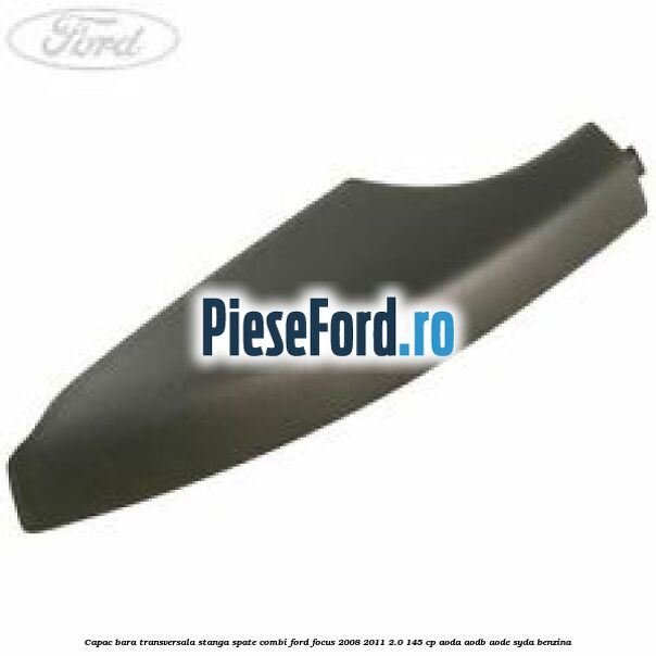 Capac bara transversala stanga spate combi Ford Focus 2008-2011 2.0 145 cp AODA, AODB, AODE, SYDA benzina