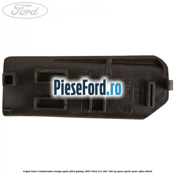 Capac bara transversala stanga spate Ford Galaxy 2007-2014 2.0 TDCi 140 cp Capac bara transversala stanga spate Ford Galaxy 2007-2014 2.0 TDCi 140 cp QXWA, QXWB, QXWC, UFWA diesel