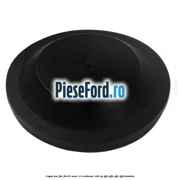 Capac bec far Ford B-Max 1.0 EcoBoost 100 cp SFJA, SFJB, SFJC, SFJD benzina