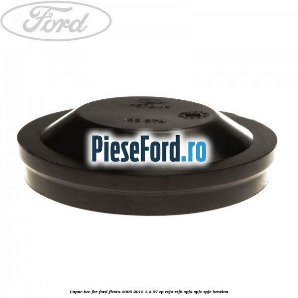 Capac bec far Ford Fiesta 2008-2012 1.4 97 cp RTJA, RTJB, SPJA, SPJC, SPJE benzina