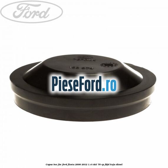 Capac bec far Ford Fiesta 2008-2012 1.4 TDCi 70 cp Capac bec far Ford Fiesta 2008-2012 1.4 TDCi 70 cp F6JD, KVJA diesel