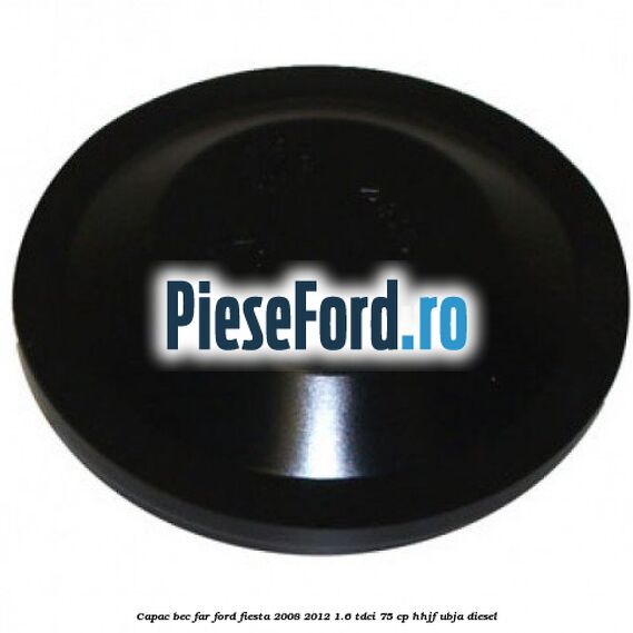 Capac bec far Ford Fiesta 2008-2012 1.6 TDCi 75 cp HHJF, UBJA diesel