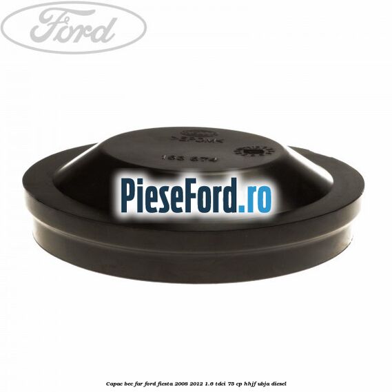 Capac bec far Ford Fiesta 2008-2012 1.6 TDCi 75 cp HHJF, UBJA diesel