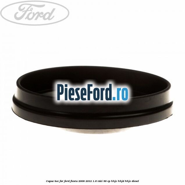 Capac bec far Ford Fiesta 2008-2012 1.6 TDCi 90 cp HHJC, HHJD, HHJE diesel