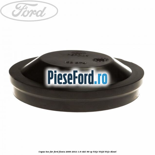 Capac bec far Ford Fiesta 2008-2012 1.6 TDCi 90 cp HHJC, HHJD, HHJE diesel