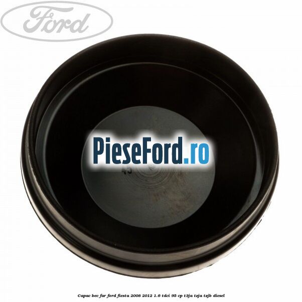Capac bec far Ford Fiesta 2008-2012 1.6 TDCi 95 cp T3JA, TZJA, TZJB diesel