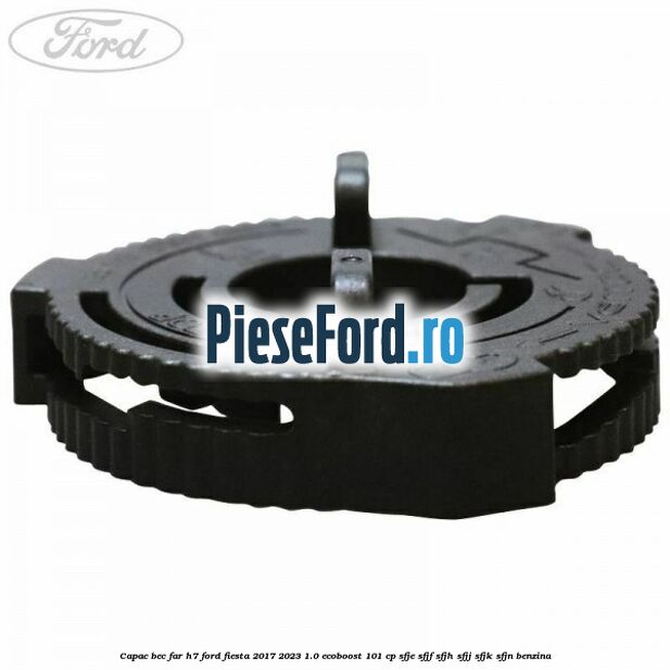 Capac bec far H7 Ford Fiesta 2017-2023 1.0 EcoBoost 101 cp SFJE, SFJF, SFJH, SFJJ, SFJK, SFJN benzina