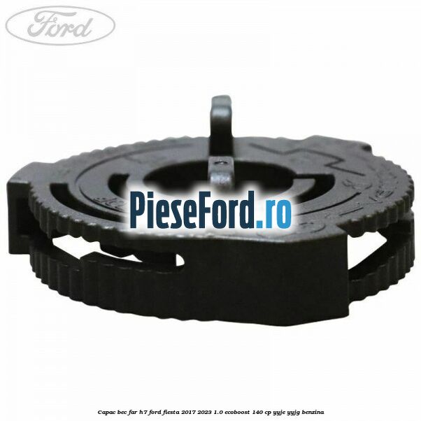 Capac bec far H7 Ford Fiesta 2017-2023 1.0 EcoBoost 140 cp Capac bec far H7 Ford Fiesta 2017-2023 1.0 EcoBoost 140 cp YYJE, YYJG benzina