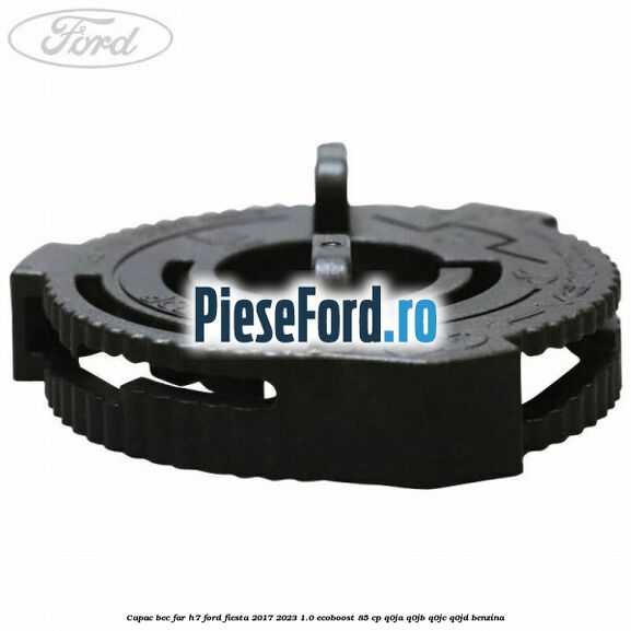 Capac bec far H7 Ford Fiesta 2017-2023 1.0 EcoBoost 85 cp Q0JA, Q0JB, Q0JC, Q0JD benzina