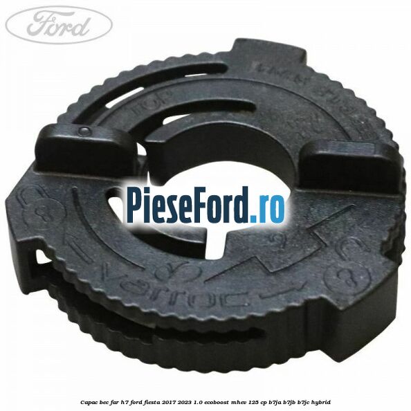 Capac bec far H7 Ford Fiesta 2017-2023 1.0 EcoBoost mHEV 125 cp B7JA, B7JB, B7JC Hybrid