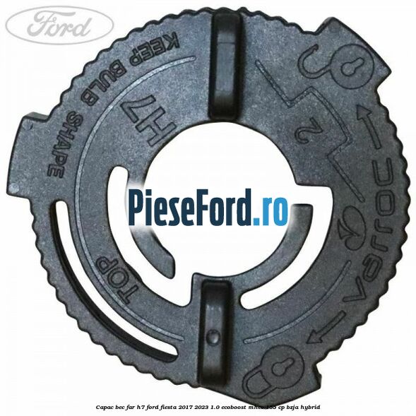 Capac bec far H7 Ford Fiesta 2017-2023 1.0 EcoBoost mHEV 155 cp BZJA Hybrid