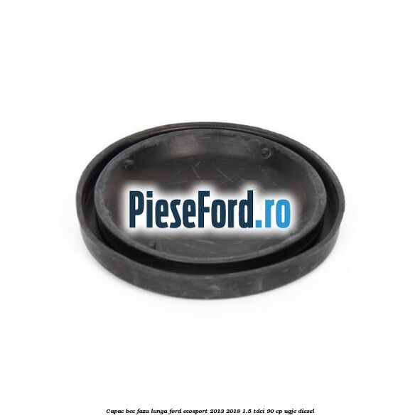 Capac bec faza lunga Ford EcoSport 2013-2018 1.5 TDCi 90 cp UGJE diesel