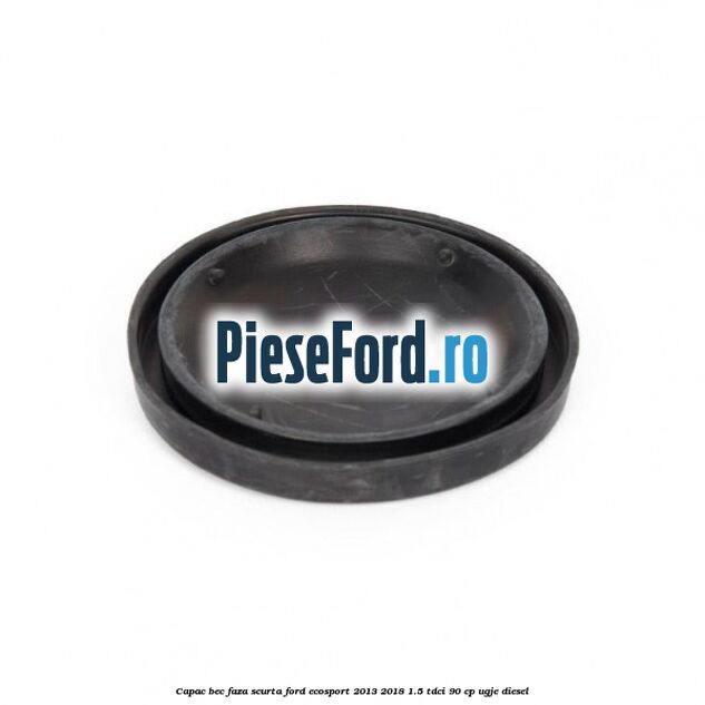 Capac bec faza scurta Ford EcoSport 2013-2018 1.5 TDCi 90 cp Capac bec faza scurta Ford EcoSport 2013-2018 1.5 TDCi 90 cp UGJE diesel