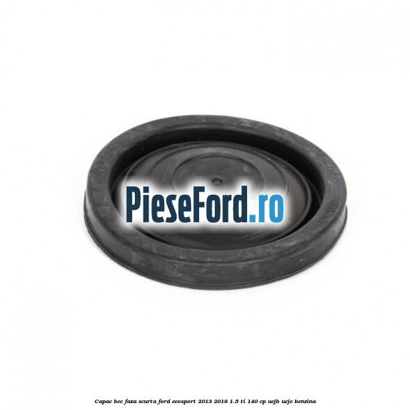 Capac bec faza scurta Ford EcoSport 2013-2018 1.5 Ti 140 cp UEJB, UEJE benzina