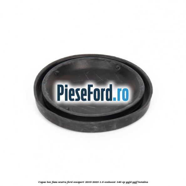 Capac bec faza scurta Ford EcoSport 2019-2023 1.0 EcoBoost 140 cp YYJD, YYJF benzina