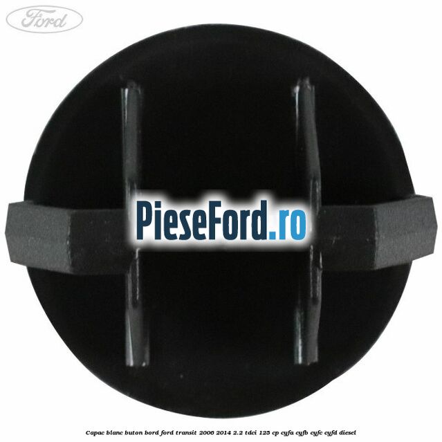 Capac blanc buton bord Ford Transit 2006-2014 2.2 TDCi 125 cp Capac blanc buton bord Ford Transit 2006-2014 2.2 TDCi 125 cp CYFA, CYFB, CYFC, CYFD diesel