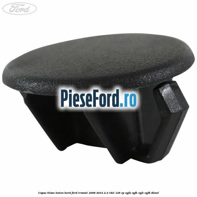 Capac blanc buton bord Ford Transit 2006-2014 2.2 TDCi 125 cp Capac blanc buton bord Ford Transit 2006-2014 2.2 TDCi 125 cp CYFA, CYFB, CYFC, CYFD diesel