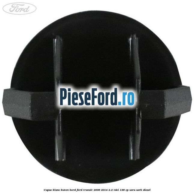 Capac blanc buton bord Ford Transit 2006-2014 2.2 TDCi 136 cp USRA, USRB diesel