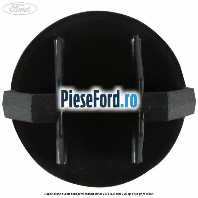 Capac blanc buton bord Ford Transit 2006-2014 2.4 TDCi 100 cp Capac blanc buton bord Ford Transit 2006-2014 2.4 TDCi 100 cp PHFA, PHFC diesel