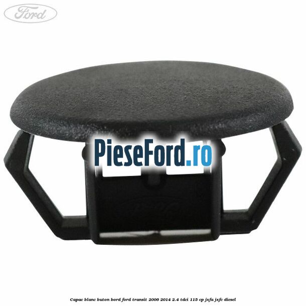 Capac blanc buton bord Ford Transit 2006-2014 2.4 TDCi 115 cp JXFA, JXFC diesel