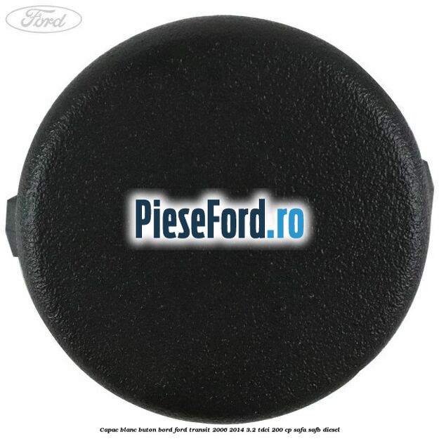 Capac blanc buton bord Ford Transit 2006-2014 3.2 TDCi 200 cp SAFA, SAFB diesel