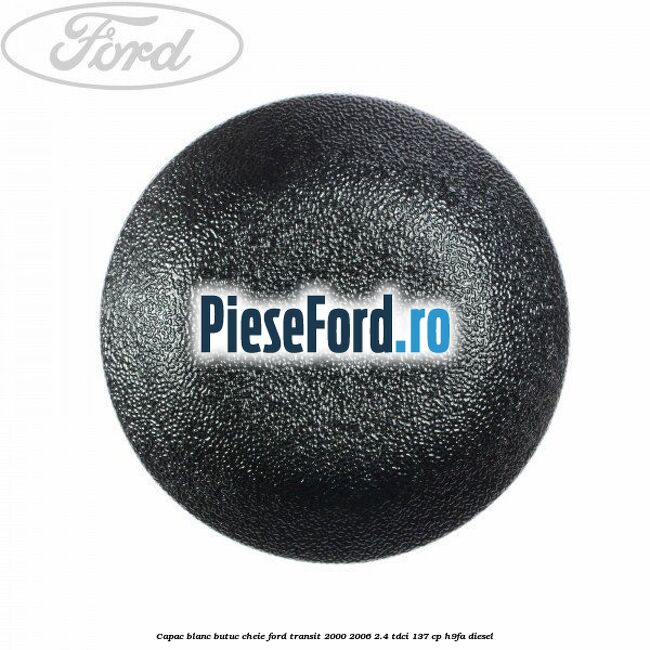 Capac blanc butuc cheie Ford Transit 2000-2006 2.4 TDCi 137 cp H9FA diesel