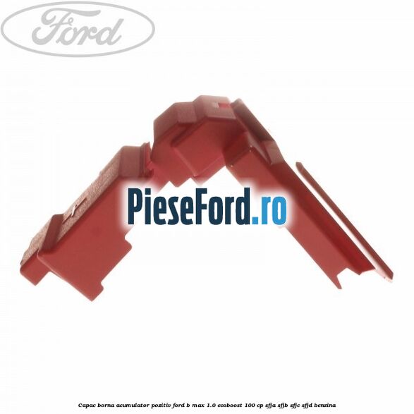Capac borna acumulator pozitiv Ford B-Max 1.0 EcoBoost 100 cp SFJA, SFJB, SFJC, SFJD benzina