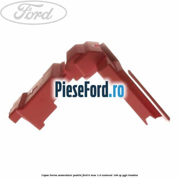 Capac borna acumulator pozitiv Ford B-Max 1.0 EcoBoost 140 cp YYJC benzina