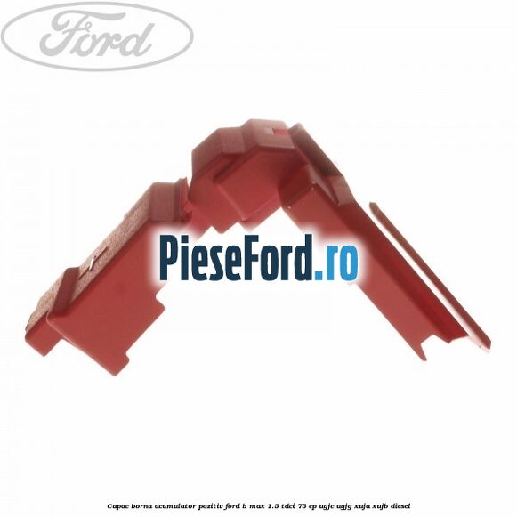 Capac borna acumulator pozitiv Ford B-Max 1.5 TDCi 75 cp UGJC, UGJG, XUJA, XUJB diesel