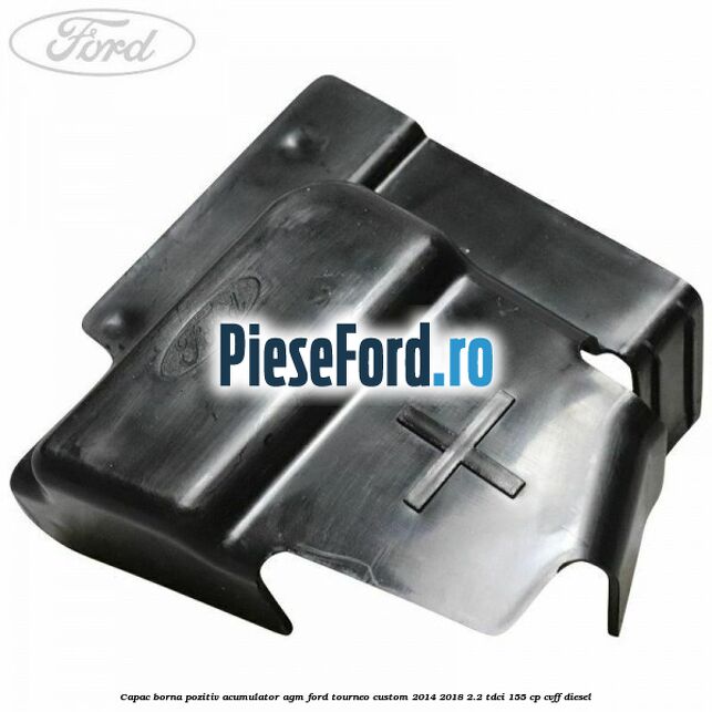 Capac borna pozitiv acumulator AGM Ford Tourneo Custom 2014-2018 2.2 TDCi 155 cp CVFF diesel