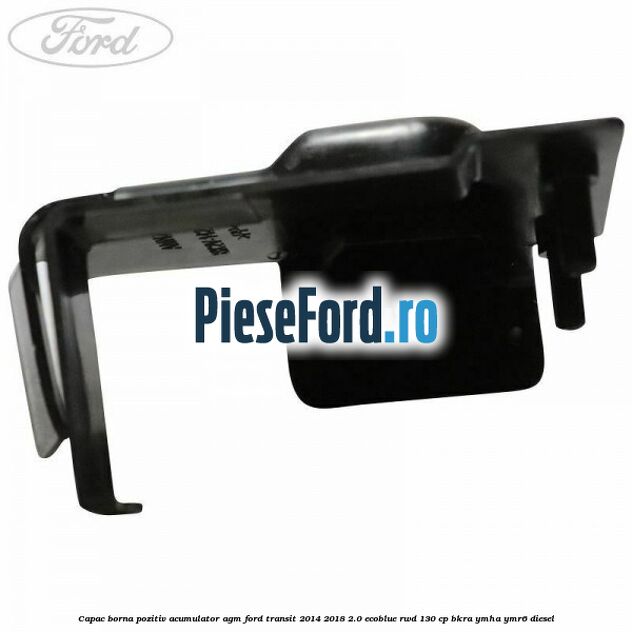 Capac borna pozitiv acumulator AGM Ford Transit 2014-2018 2.0 EcoBlue RWD 130 cp Capac borna pozitiv acumulator AGM Ford Transit 2014-2018 2.0 EcoBlue RWD 130 cp BKRA, YMHA, YMR6 diesel