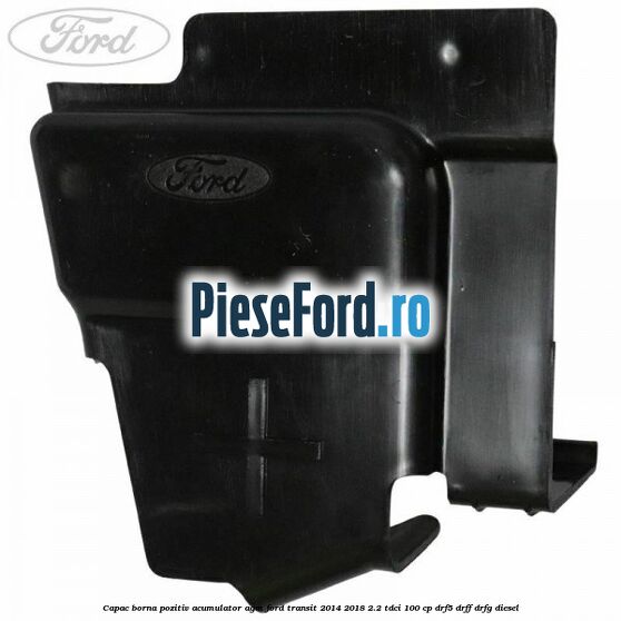 Capac borna pozitiv acumulator AGM Ford Transit 2014-2018 2.2 TDCi 100 cp DRF5, DRFF, DRFG diesel