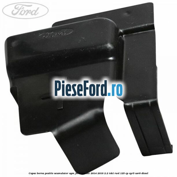 Capac borna pozitiv acumulator AGM Ford Transit 2014-2018 2.2 TDCi RWD 125 cp CYR5, USR6 diesel