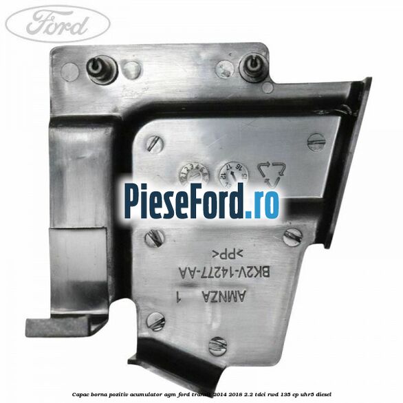 Capac borna pozitiv acumulator AGM Ford Transit 2014-2018 2.2 TDCi RWD 135 cp UHR5 diesel