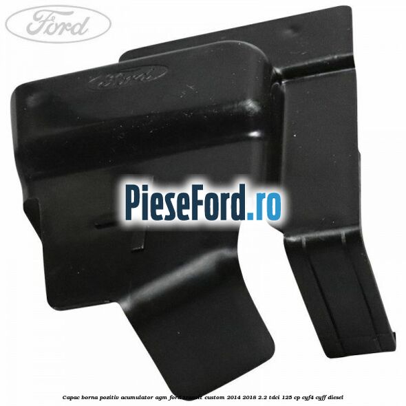 Capac borna pozitiv acumulator AGM Ford Transit Custom 2014-2018 2.2 TDCi 125 cp CYF4, CYFF diesel