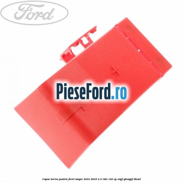 Capac borna pozitiv Ford Ranger 2012-2015 2.2 TDCi 120 cp ENPF, GBVAJPF diesel